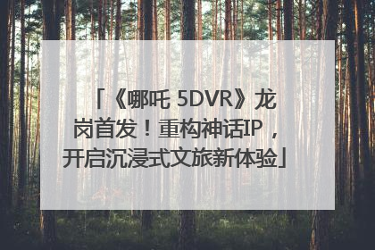 《哪吒 5DVR》龙岗首发！重构神话IP，开启沉浸式文旅新体验