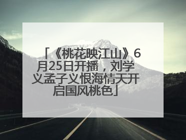 《桃花映江山》6月25日开播，刘学义孟子义恨海情天开启国风桃色