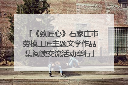 《致匠心》石家庄市劳模工匠主题文学作品集阅读交流活动举行