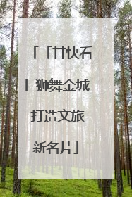 「甘快看」狮舞金城 打造文旅新名片