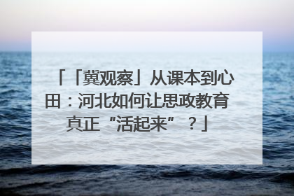「冀观察」从课本到心田：河北如何让思政教育真正“活起来”？