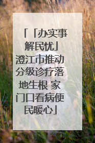 「办实事 解民忧」澄江市推动分级诊疗落地生根 家门口看病便民暖心