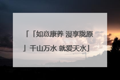 「如意康养 漫享陇原」千山万水 就爱天水