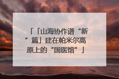 「山海协作谱“新”篇」建在帕米尔高原上的“国医馆”