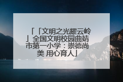 「文明之光耀云岭」全国文明校园曲靖市第一小学：崇德尚美 用心育人