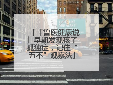 「鲁医健康说」早期发现孩子孤独症，记住“五不”观察法