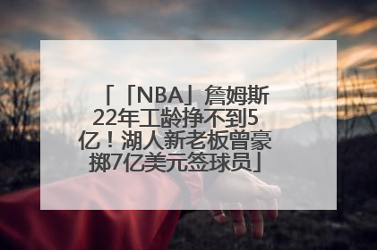 「NBA」詹姆斯22年工龄挣不到5亿！湖人新老板曾豪掷7亿美元签球员