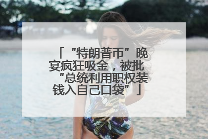 “特朗普币”晚宴疯狂吸金，被批“总统利用职权装钱入自己口袋”