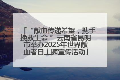 “献血传递希望，携手挽救生命 ”云南省昆明市举办2025年世界献血者日主题宣传活动