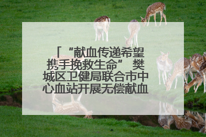“献血传递希望 携手挽救生命” 樊城区卫健局联合市中心血站开展无偿献血科普公益活动