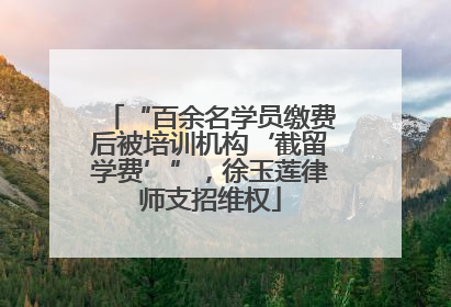 “百余名学员缴费后被培训机构‘截留学费’”，徐玉莲律师支招维权