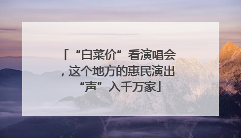 “白菜价”看演唱会，这个地方的惠民演出“声”入千万家