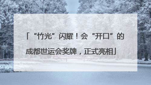 “竹光”闪耀！会“开口”的成都世运会奖牌，正式亮相