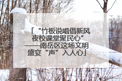 “竹板说唱倡新风 夜校课堂聚民心”——南岳区这场文明盛宴“声”入人心