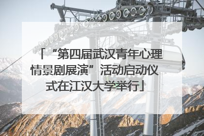 “第四届武汉青年心理情景剧展演”活动启动仪式在江汉大学举行