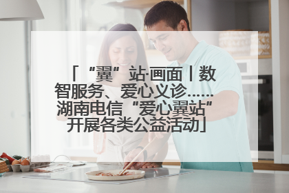 “翼”站·画面丨数智服务、爱心义诊……湖南电信“爱心翼站” 开展各类公益活动