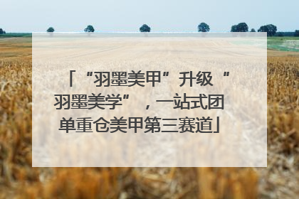 “羽墨美甲”升级“羽墨美学”，一站式团单重仓美甲第三赛道
