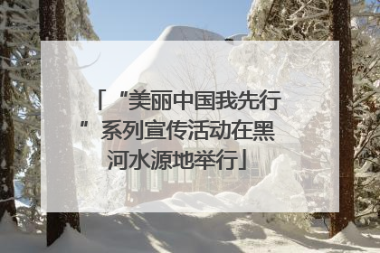 “美丽中国我先行”系列宣传活动在黑河水源地举行