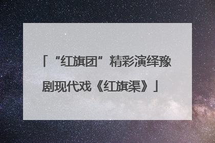 “红旗团”精彩演绎豫剧现代戏《红旗渠》