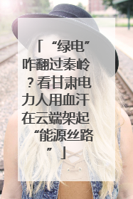 “绿电”咋翻过秦岭？看甘肃电力人用血汗在云端架起“能源丝路”