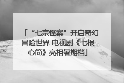 “七宗怪案”开启奇幻冒险世界 电视剧《七根心简》亮相暑期档
