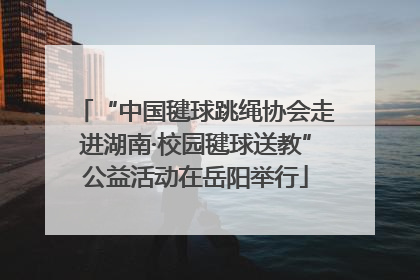 “中国毽球跳绳协会走进湖南·校园毽球送教”公益活动在岳阳举行