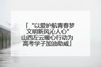 “以爱护航青春梦 文明新风沁人心”山西左云暖心行动为高考学子加油助威