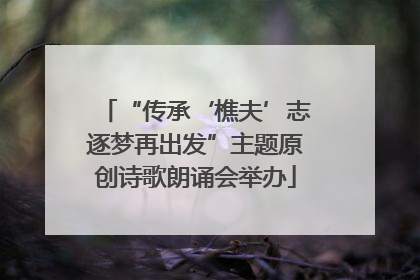 “传承‘樵夫’志逐梦再出发”主题原创诗歌朗诵会举办