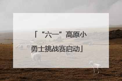 “六一”高原小勇士挑战赛启动