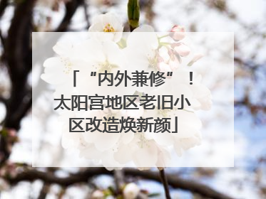 “内外兼修”！太阳宫地区老旧小区改造焕新颜