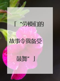 “劳模们的故事令我备受鼓舞”