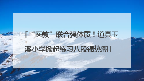 “医教”联合强体质！道真玉溪小学掀起练习八段锦热潮