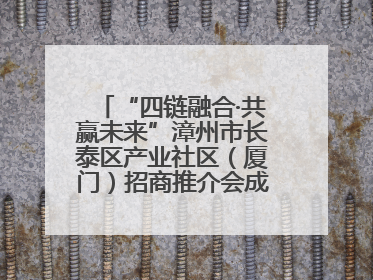 “四链融合·共赢未来”漳州市长泰区产业社区（厦门）招商推介会成功举办
