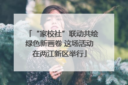 “家校社”联动共绘绿色新画卷 这场活动在两江新区举行
