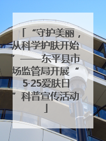 “守护美丽，从科学护肤开始”——东平县市场监管局开展“5·25爱肤日”科普宣传活动