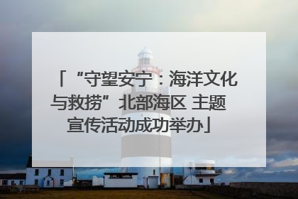“守望安宁：海洋文化与救捞”北部海区 主题宣传活动成功举办