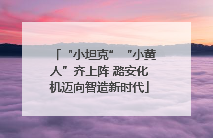 “小坦克”“小黄人”齐上阵 潞安化机迈向智造新时代