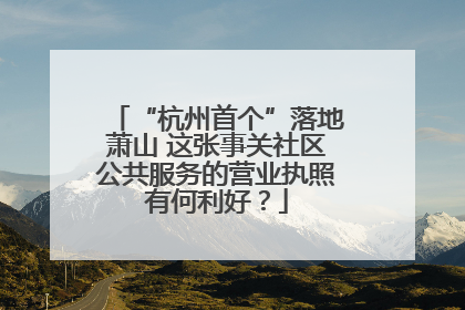 “杭州首个”落地萧山 这张事关社区公共服务的营业执照有何利好？