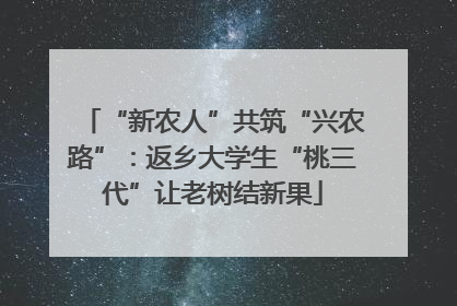 “新农人”共筑“兴农路”：返乡大学生“桃三代”让老树结新果