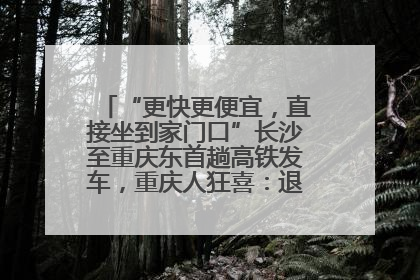 “更快更便宜，直接坐到家门口”长沙至重庆东首趟高铁发车，重庆人狂喜：退了票也要坐