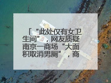 “此处仅有女卫生间”，网友质疑南京一商场“大面积取消男厕”，商场最新回应