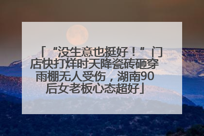 “没生意也挺好！”门店快打烊时天降瓷砖砸穿雨棚无人受伤，湖南90后女老板心态超好