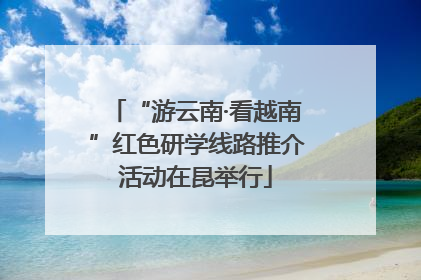 “游云南·看越南”红色研学线路推介活动在昆举行