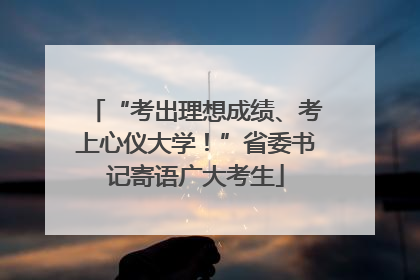 “考出理想成绩、考上心仪大学！”省委书记寄语广大考生