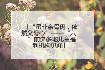 “虽非亲骨肉，依然父母心”——“六一”前夕多地儿童福利机构见闻