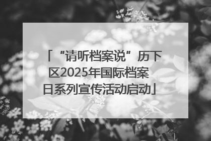 “请听档案说”历下区2025年国际档案日系列宣传活动启动