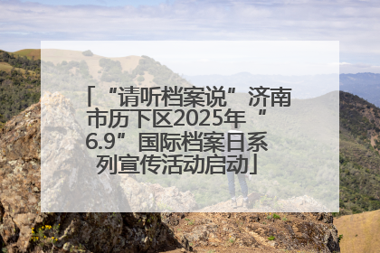 “请听档案说”济南市历下区2025年“6.9”国际档案日系列宣传活动启动