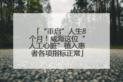 “重启”人生8个月！威海这位“人工心脏”植入患者各项指标正常