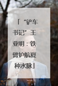 “铲车书记”王亚明：铁臂护航夏种水脉