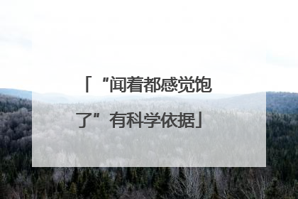 “闻着都感觉饱了”有科学依据